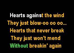 Hearts against the wind
They just blow-oo oo oo...
Hearts that never break
They just won't mend
Without breakin' again