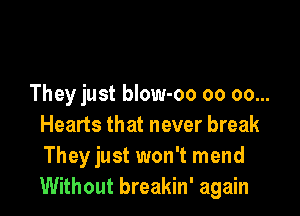 They just blow-oo oo oo...

Hearts that never break
Theyjust won't mend
Without breakin' again