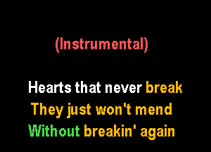 (Instrumental)

Hearts that never break
Theyjust won't mend
Without breakin' again