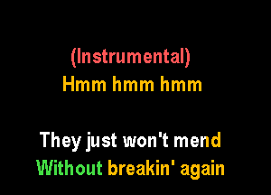 (Instrumental)
Hmmhmmhmm

Theyjust won't mend
Without breakin' again