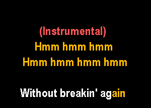 (Instrumental)
Hmmhmmhmm
Hmmhmmhmmhmm

Without breakin' again