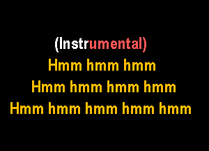 (Instrumental)
Hmmhmmhmm

Hmmhmmhmmhmm
Hmmhmmhmmhmmhmm