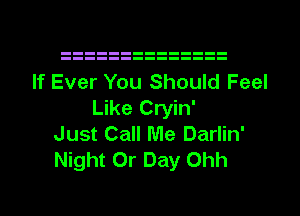 If Ever You Should Feel
Like Cryin'
Just Call Me Darlin'
Night Or Day Ohh