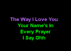 The Wayl Love You

Your Name's In
Every Prayer
I Say Ohh