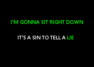 I'M GONNA SIT RIGHT DOWN

IT'S A SIN TO TELL A LIE