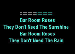 Bar Room Roses
They Don't Need The Sunshine
Bar Room Roses
They Don't Need The Rain