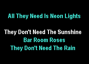 All They Need Is Neon Lights

They Don't Need The Sunshine
Bar Room Roses
They Don't Need The Rain