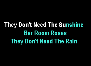They Don't Need The Sunshine

Bar Room Roses
They Don't Need The Rain