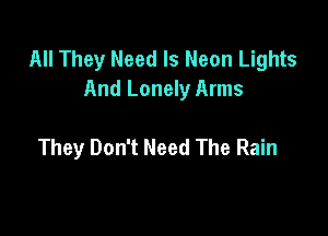 All They Need Is Neon Lights
And Lonely Arms

They Don't Need The Rain