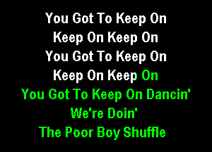 You Got To Keep On
Keep On Keep On
You Got To Keep On

Keep On Keep On
You Got To Keep On Dancin'
We're Doin'
The Poor Boy Shuffle