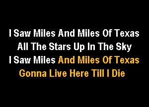 I Saw Miles And Miles Of Texas
All The Stars Up In The Sky

I Saw Miles And Miles Of Texas
Gonna Live Here Till I Die
