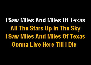 I Saw Miles And Miles Of Texas
All The Stars Up In The Sky

I Saw Miles And Miles Of Texas
Gonna Live Here Till I Die