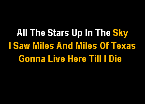 All The Stars Up In The Sky
lSaw Miles And Miles Of Texas

Gonna Live Here Till I Die