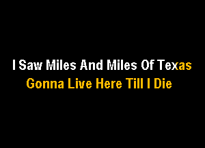 lSaw Miles And Miles Of Texas

Gonna Live Here Till I Die