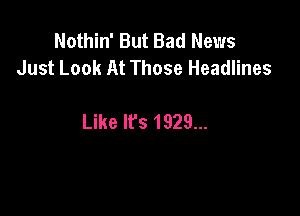 Nothin' But Bad News
Just Look At Those Headlines

Like It's 1929...