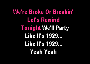 We're Broke 0r Breakin'
Lefs Rewind
Tonight We'll Party

Like It's 1929...
Like lfs 1929...
Yeah Yeah