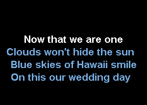 Now that we are one
Clouds won't hide the sun
Blue skies of Hawaii smile
On this our wedding day