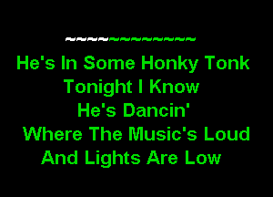 He's In Some Honky Tonk
Tonight I Know

He's Dancin'
Where The Music's Loud
And Lights Are Low