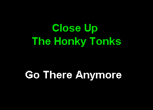 Close Up
The Honky Tonks

Go There Anymore