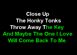 Close Up
The Honky Tonks

Throw Away The Key
And Maybe The One I Love
Will Come Back To Me