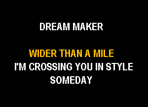 DREAM MAKER

WIDER THAN A MILE

I'M CROSSING YOU IN STYLE
SOMEDAY