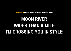 MOON RIVER
WIDER THAN A MILE

I'M CROSSING YOU IN STYLE