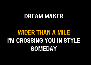 DREAM MAKER

WIDER THAN A MILE

I'M CROSSING YOU IN STYLE
SOMEDAY
