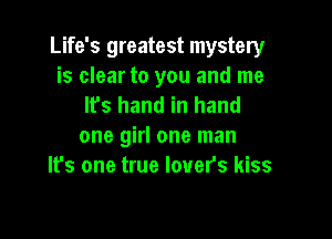 Life's greatest mystery
is clear to you and me
It's hand in hand

one girl one man
It's one true lovers kiss