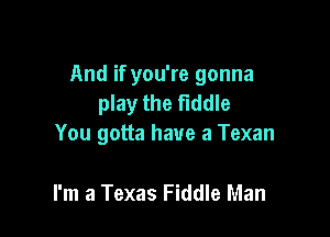 And if you're gonna
play the fiddle

You gotta have a Texan

I'm a Texas Fiddle Man
