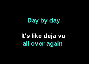 Day by day

It's like deja vu
all over again