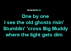 One by one
I see the old ghosts risin'
Stumblin' 'cross Big Muddy
where the light gets dim