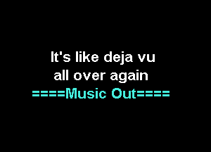 It's like deja vu

all over again
aaMusic Outxn