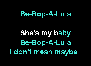 Be-Bop-A-Lula

She's my baby
Be-Bop-A-Lula
I don't mean maybe