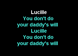 Lucille
You don't do
your daddy's will

Lucille
You don't do
your daddy's will