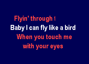 Baby I can fly like a bird