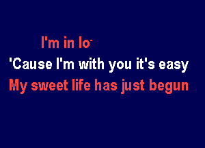 'Cause I'm with you it's easy