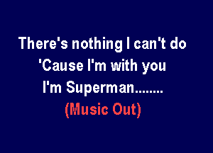There's nothing I can't do
'Cause I'm with you

I'm Superman ........