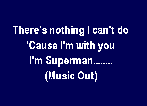There's nothing I can't do
'Cause I'm with you

I'm Superman ........
(Music Out)