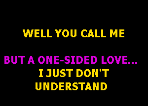 WELL YOU CALL ME

BUTA ONE-SIDED LOVE...
I JUST DON'T
UNDERSTAND