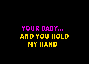 YOUR BABY...

AND YOU HOLD
MY HAND