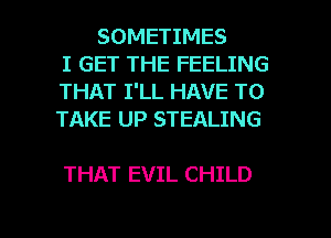 SOMETIMES
I GET THE FEELING
THAT I'LL HAVE TO
TAKE UP STEALING

THAT EVIL CHILD

g