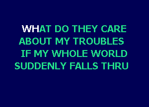 WHAT DO THEY CARE

ABOUT MY TROUBLES

IF MY WHOLE WORLD
SUDDENLY FALLS THRU