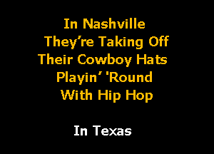 In Nashville
They're Taking Off
Their Cowboy Hats

Playin' 'Round
With Hip Hop

In Texas