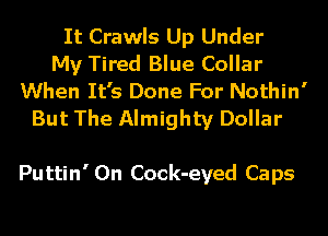 It Crawls Up Under
My Tired Blue Collar
When I

Playin' 'Round
With Hip Hop
Puttin' 0n Cock-eyed Caps