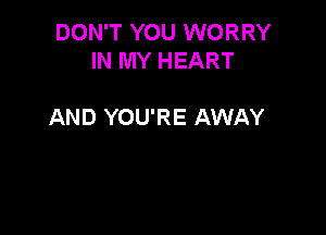 DON'T YOU WORRY
IN MY HEART

AND YOU'RE AWAY