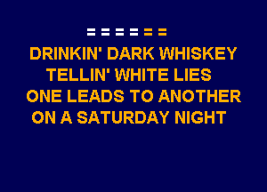 DRINKIN' DARK WHISKEY
TELLIN' WHITE LIES

ONE LEADS TO ANOTHER

ON A SATURDAY NIGHT