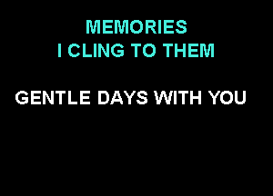 MEMORIES
I CLING TO THEM

GENTLE DAYS WITH YOU