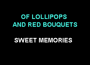 OF LOLLIPOPS
AND RED BOUQUETS

SWEET MEMORIES
