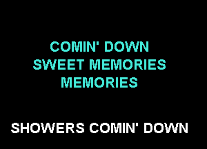 COMIN' DOWN
SWEET MEMORIES
MEMORIES

SHOWERS COMIN' DOWN