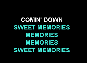 COMIN' DOWN
SWEET MEMORIES
MEMORIES
MEMORIES

SWEET MEMORIES l